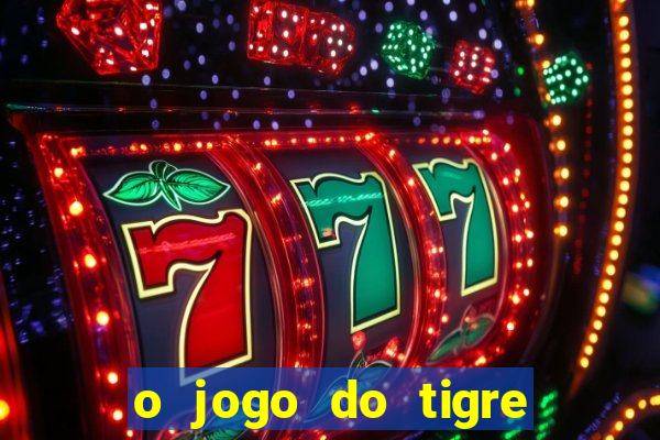 o jogo do tigre da dinheiro